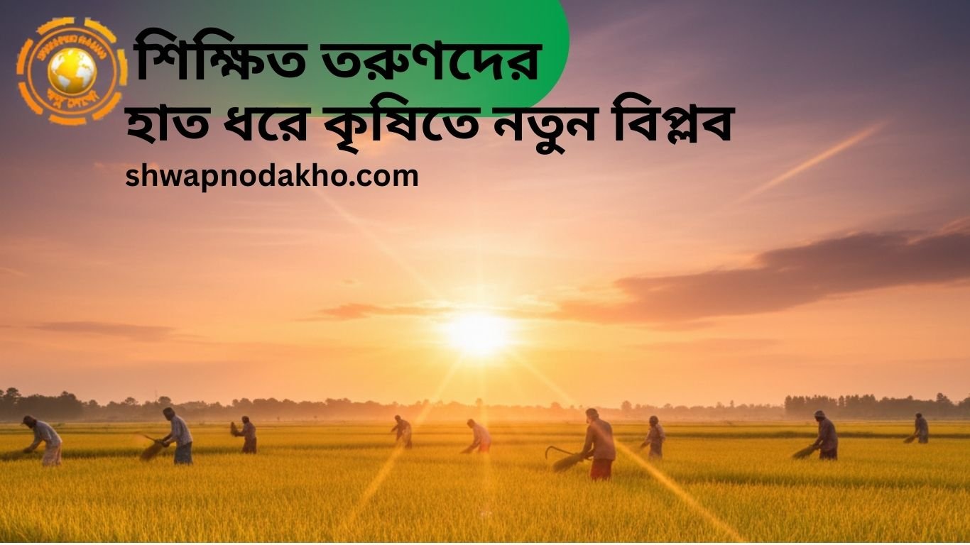 শিক্ষিত তরুণদের হাত ধরে কৃষিতে নতুন বিপ্লব : স্বপ্নদেখো